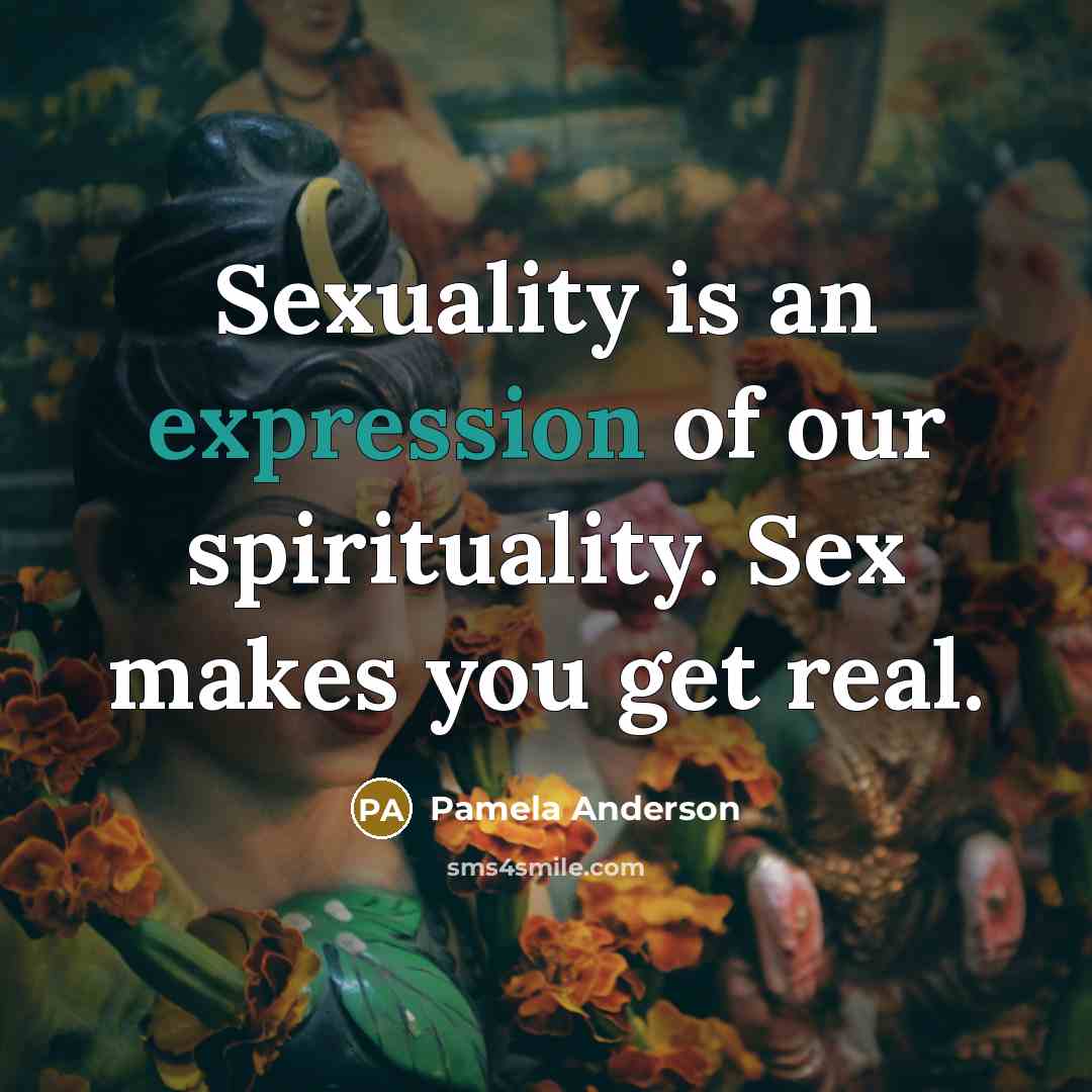 “Sexuality is an expression of our spirituality. Sex makes you…” quote by Pamela Anderson