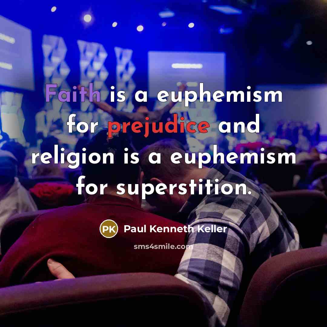 “Faith is a euphemism for prejudice and religion is a euphemism for superstition.” quote by Paul Kenneth Keller