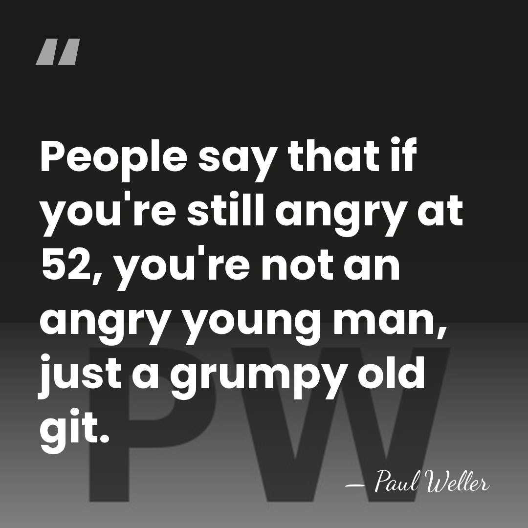 People say that if you're still angry at 52, you're not an&hellip; - Paul Weller