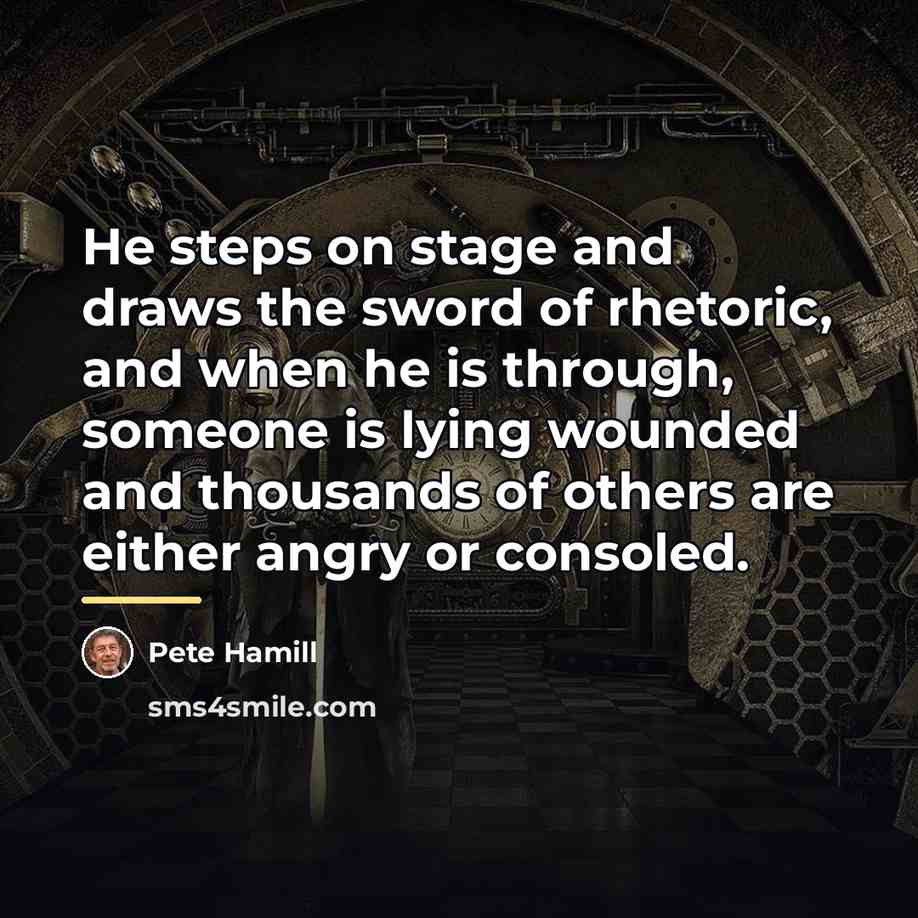 “He steps on stage and draws the sword of rhetoric,…” quote by Pete Hamill