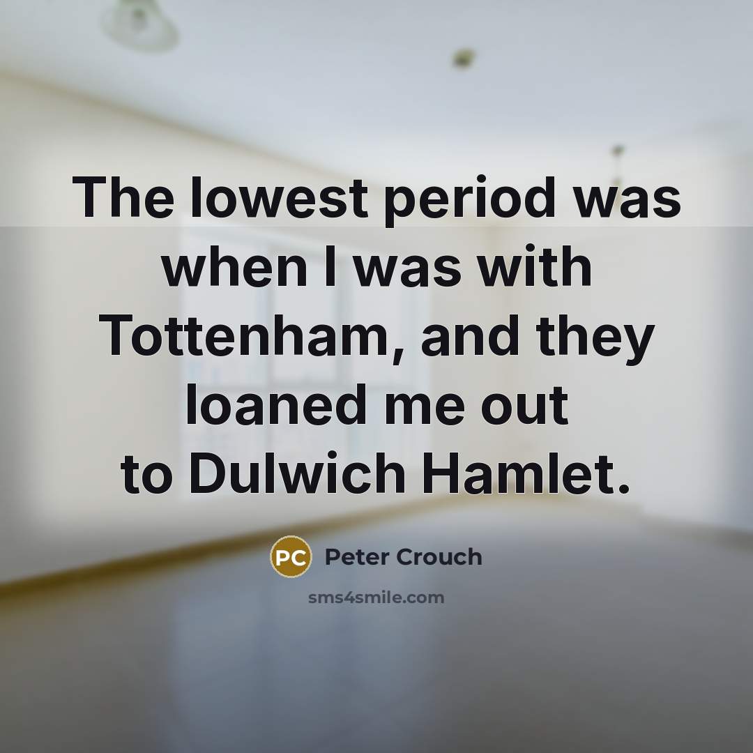 “The lowest period was when I was with Tottenham, and…” quote by Peter Crouch