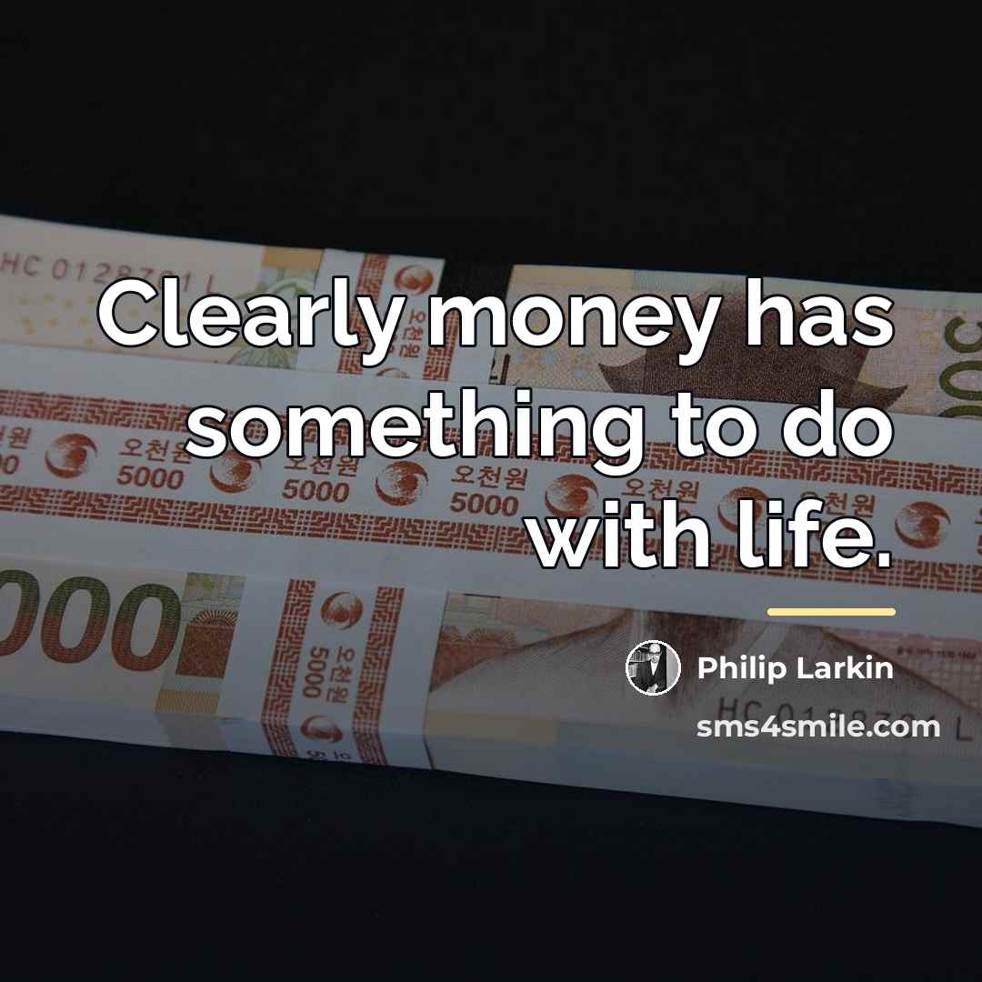 “Clearly money has something to do with life.…” quote by Philip Larkin