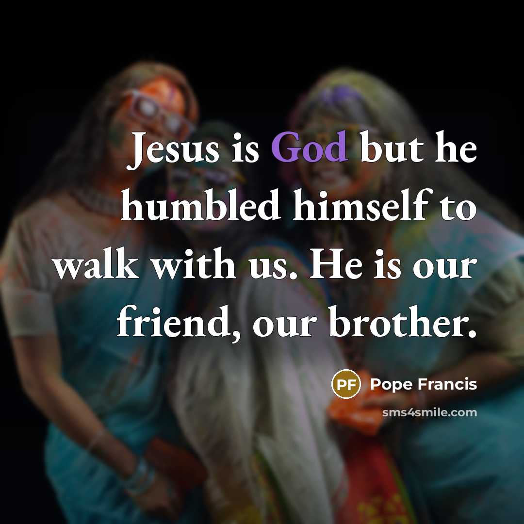 “Jesus is God but he humbled himself to walk with…” quote by Pope Francis