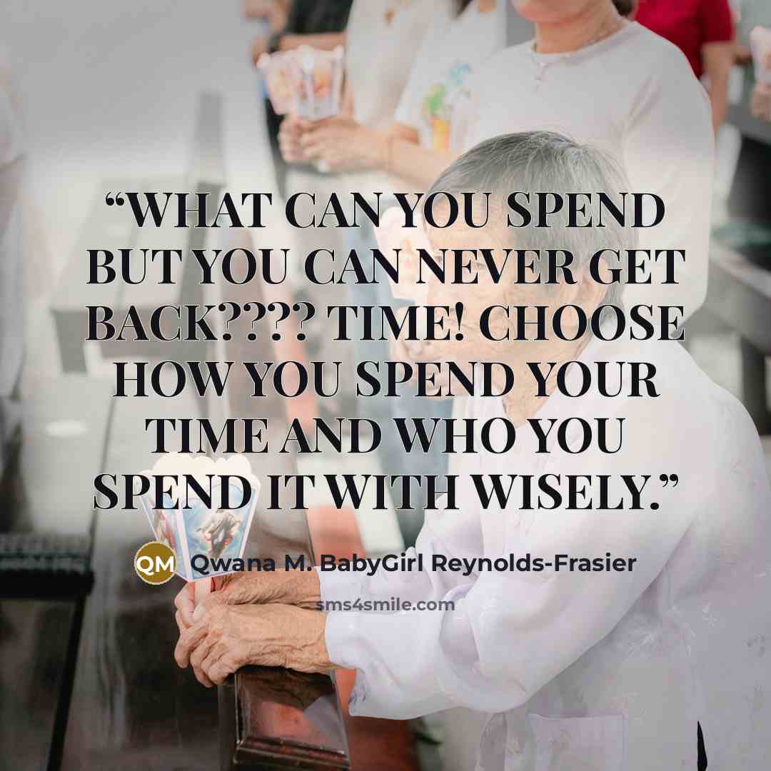 “WHAT CAN YOU SPEND BUT YOU CAN NEVER GET BACK???? TIME! CHOOSE HOW YOU SPEND YOUR TIME AND WHO YOU SPEND IT WITH WISELY.” quote by Qwana M. BabyGirl Reynolds-Frasier