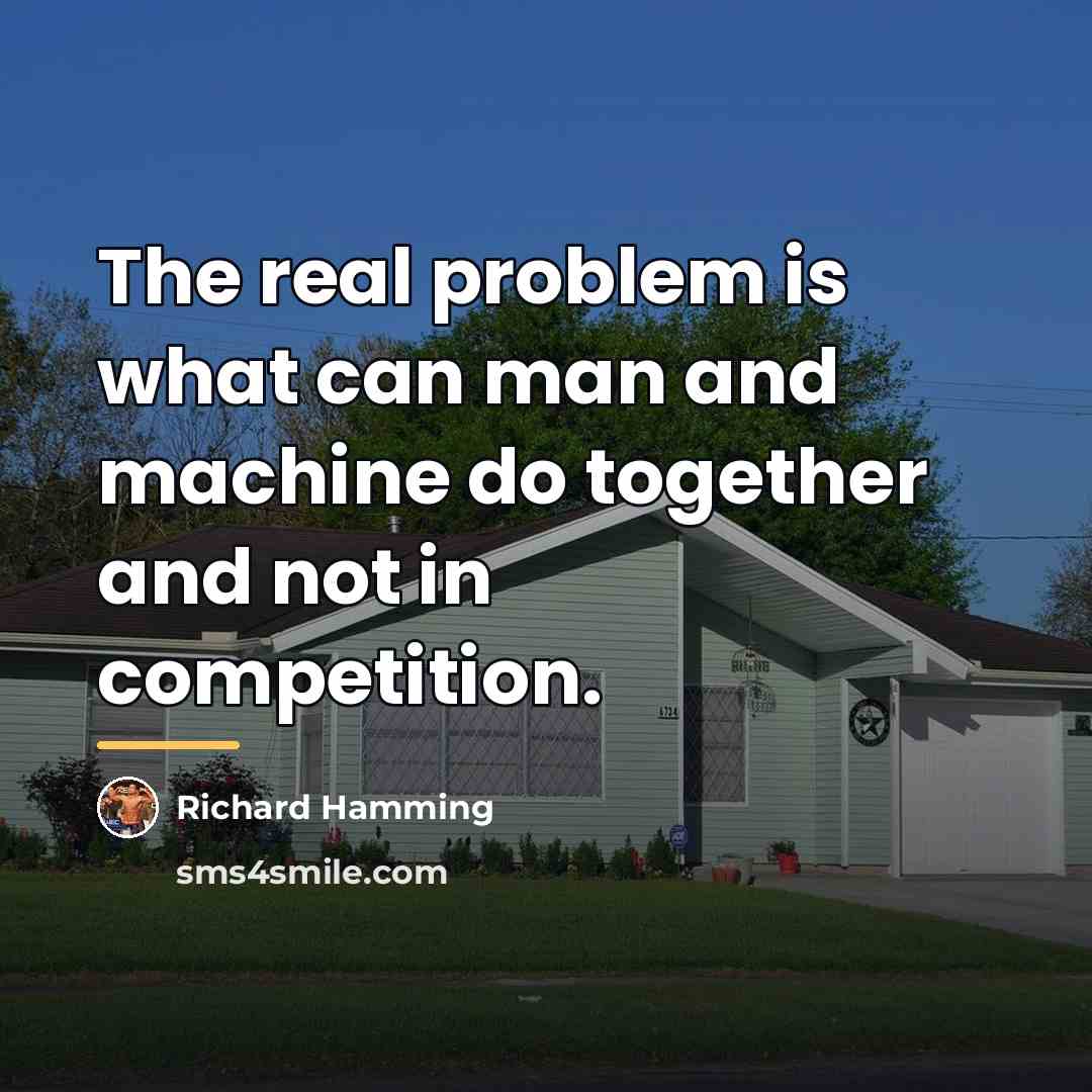 “The real problem is what can man and machine do…” quote by Richard Hamming