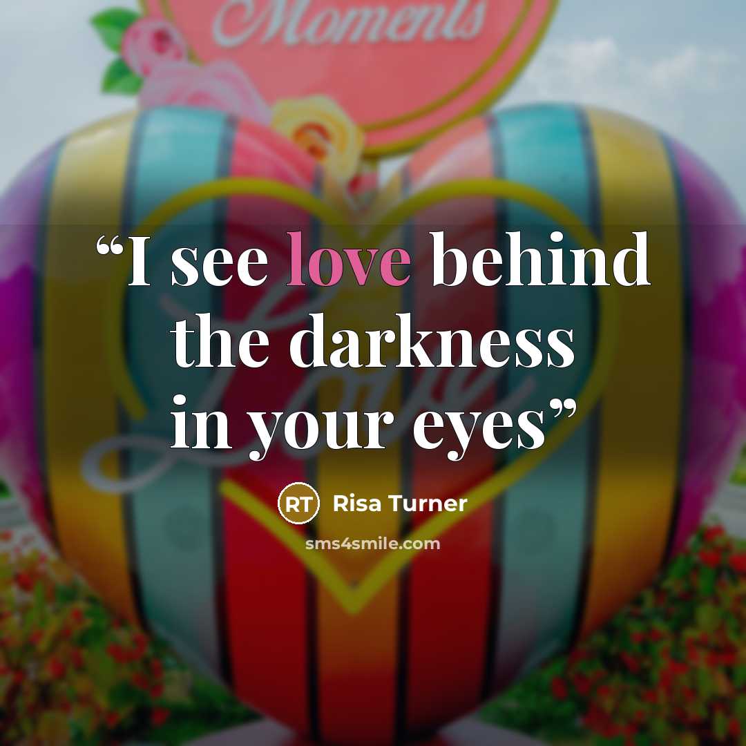 “I see love behind the darkness in your eyes” quote by Risa Turner