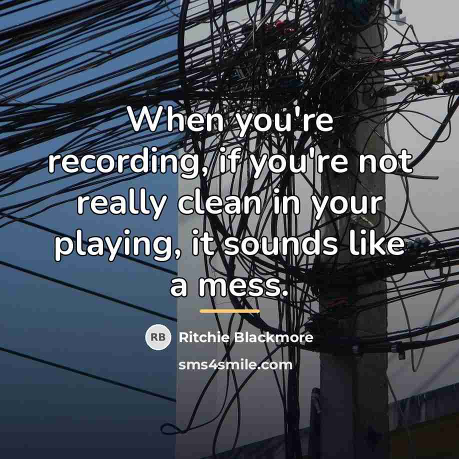 “When you're recording, if you're not really clean in your…” quote by Ritchie Blackmore