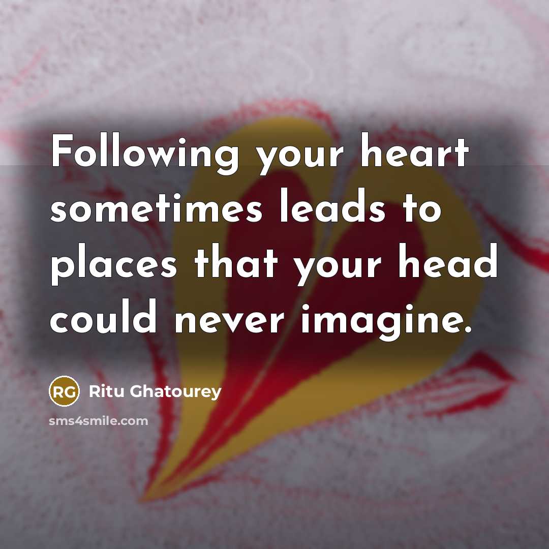 “Following your heart sometimes leads to places that your head could never imagine.” quote by Ritu Ghatourey