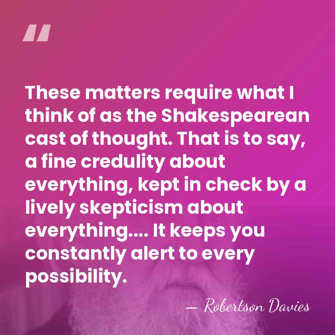 These matters require what I think of as the Shakespearean cast of&hellip; - Robertson Davies