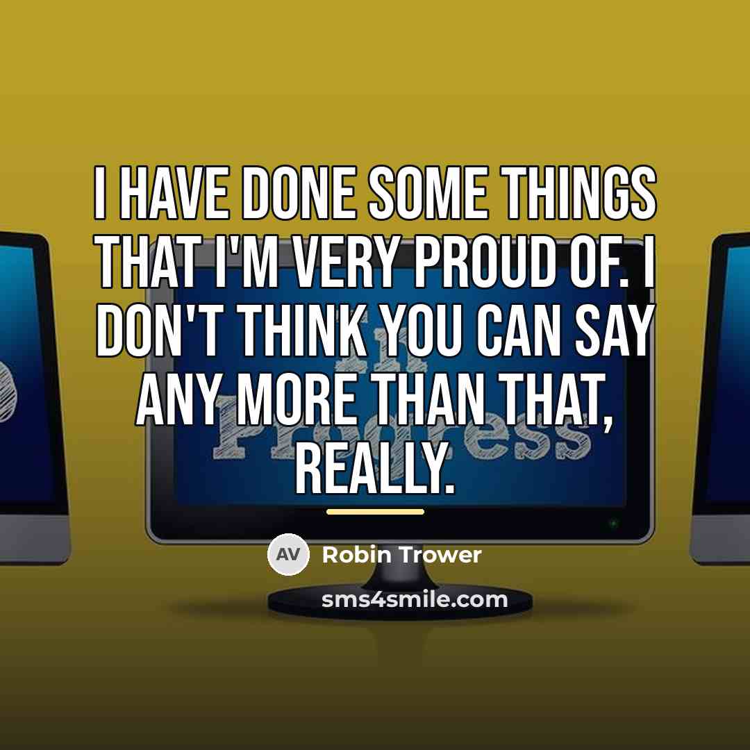 “I have done some things that I'm very proud of.…” quote by Robin Trower