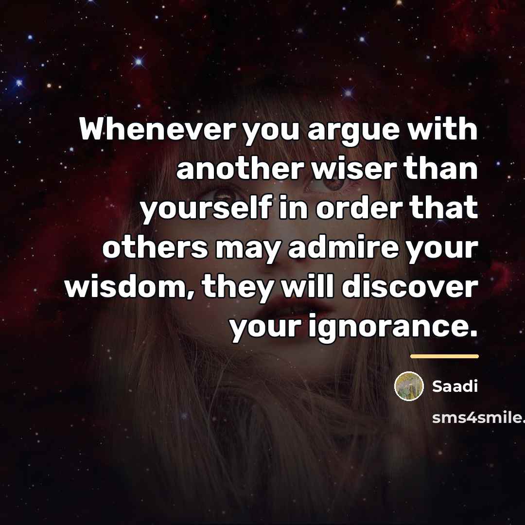 “Whenever you argue with another wiser than yourself in order…” quote by Saadi