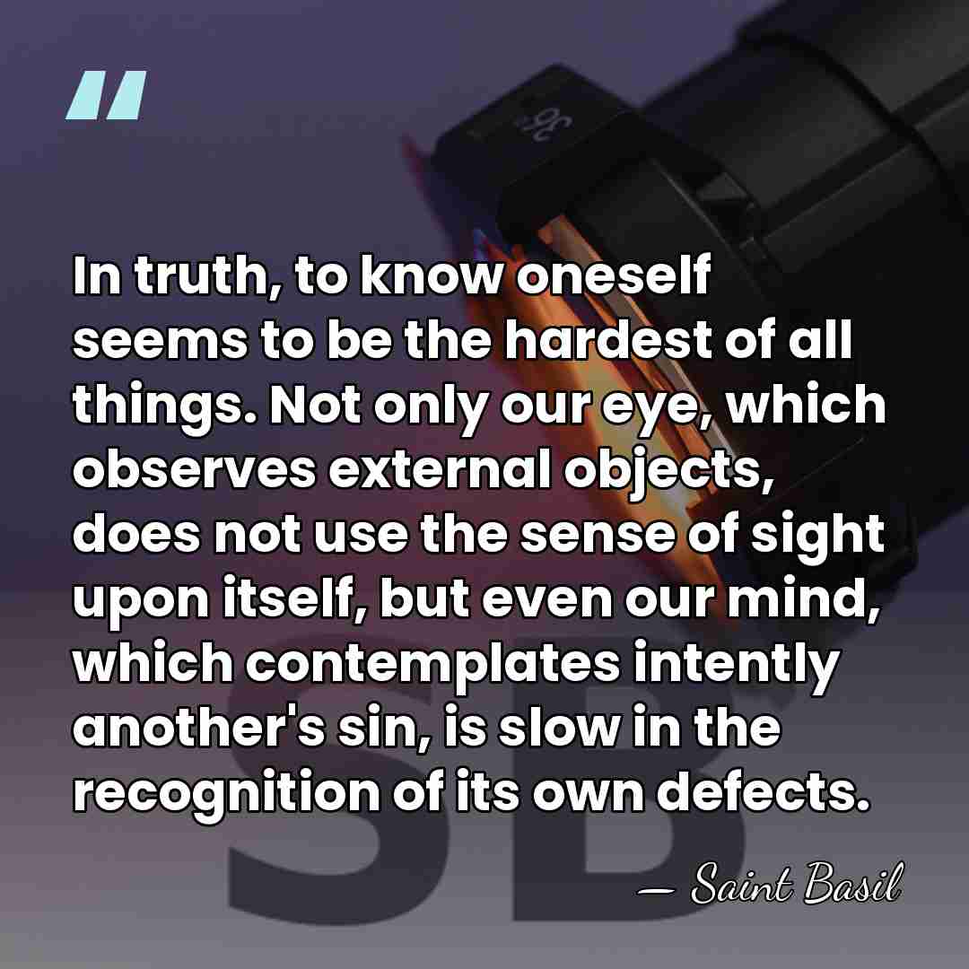 In truth, to know oneself seems to be the hardest of all&hellip; - Saint Basil