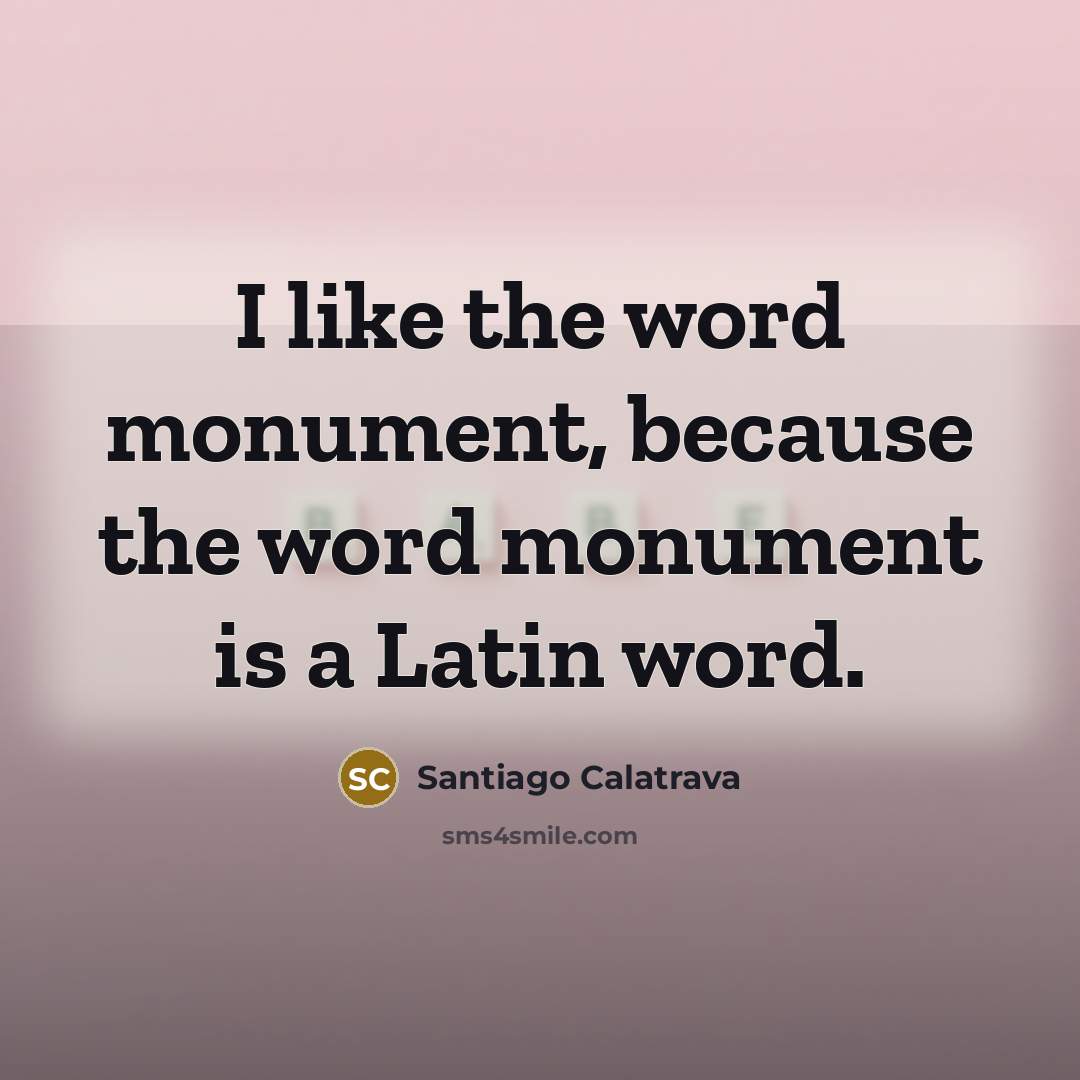 “I like the word monument, because the word monument is…” quote by Santiago Calatrava