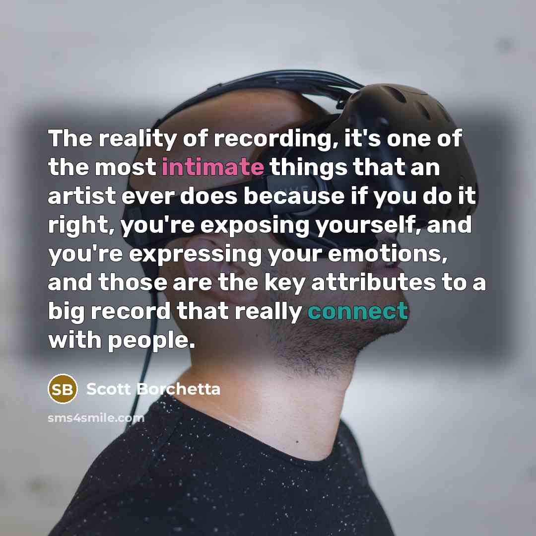 “The reality of recording, it's one of the most intimate…” quote by Scott Borchetta