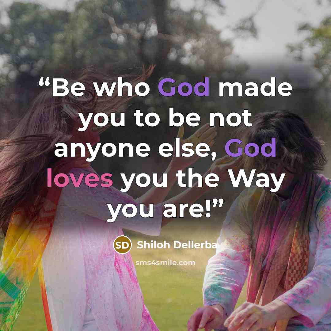 “Be who God made you to be not anyone else, God loves you the Way you are!” quote by Shiloh Dellerba