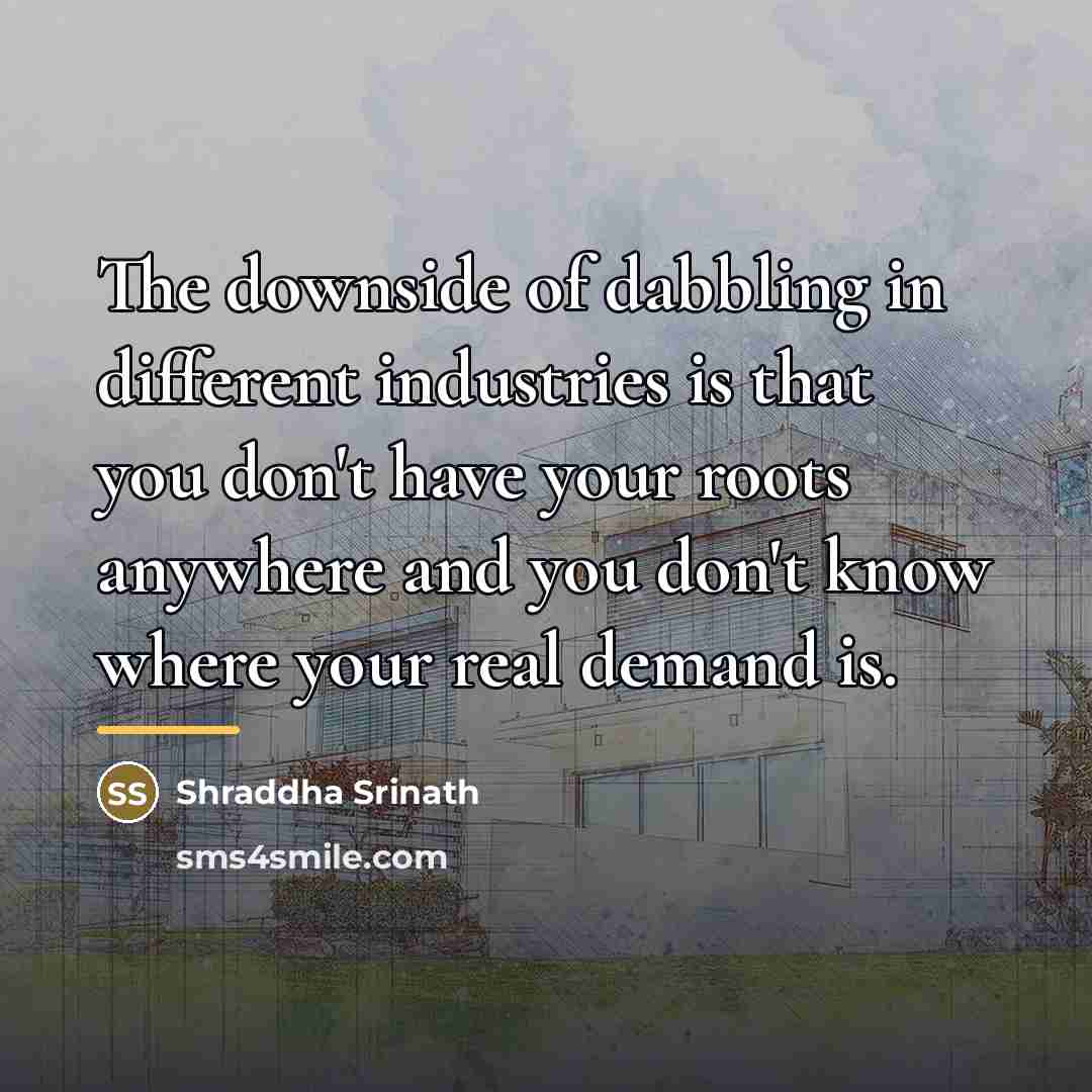 “The downside of dabbling in different industries is that you…” quote by Shraddha Srinath