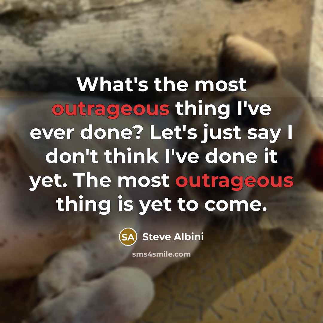 “What's the most outrageous thing I've ever done? Let's just…” quote by Steve Albini