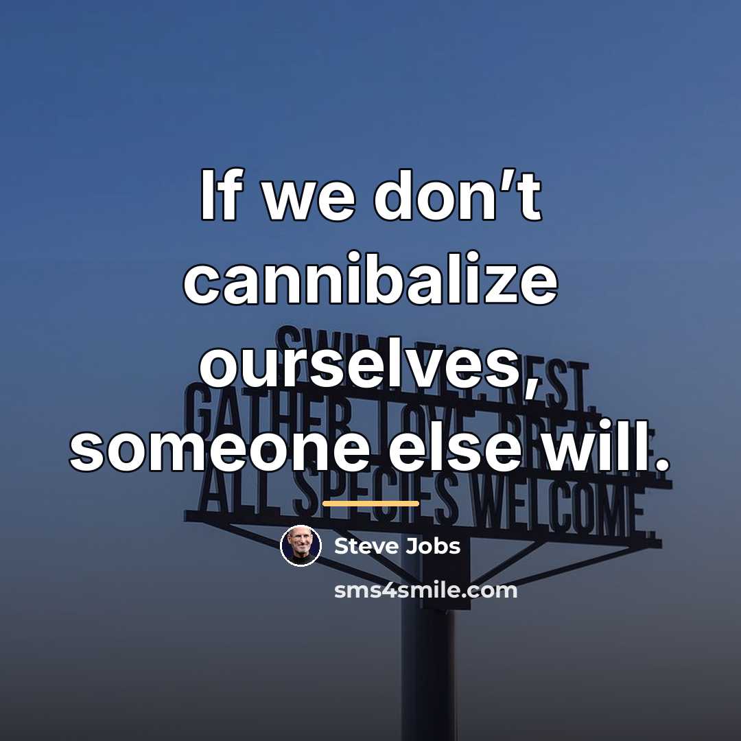 “If we don’t cannibalize ourselves, someone else will.…” quote by Steve Jobs