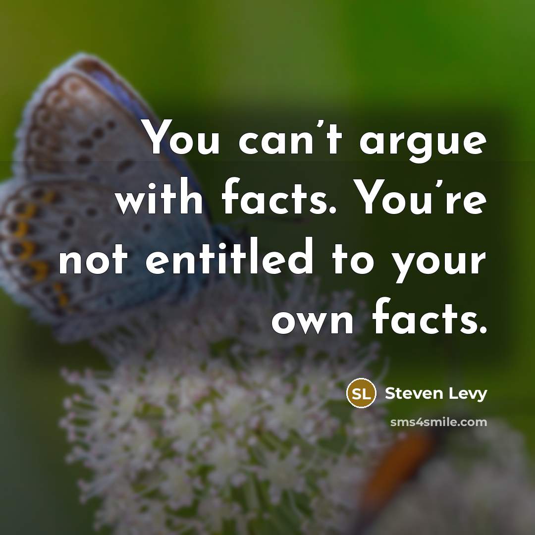 “You can’t argue with facts. You’re not entitled to your own facts.” quote by Steven Levy