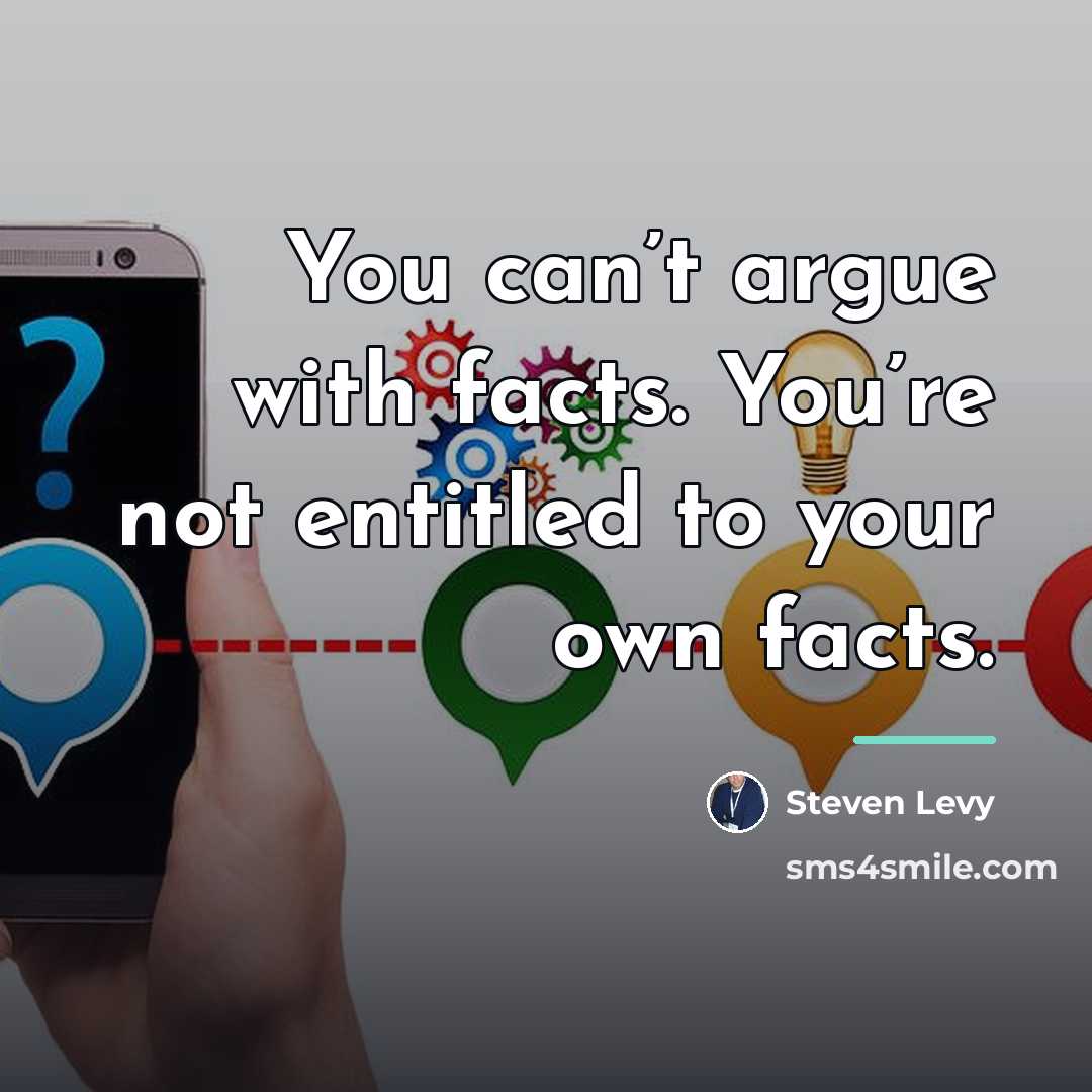 “You can’t argue with facts. You’re not entitled to your…” quote by Steven Levy