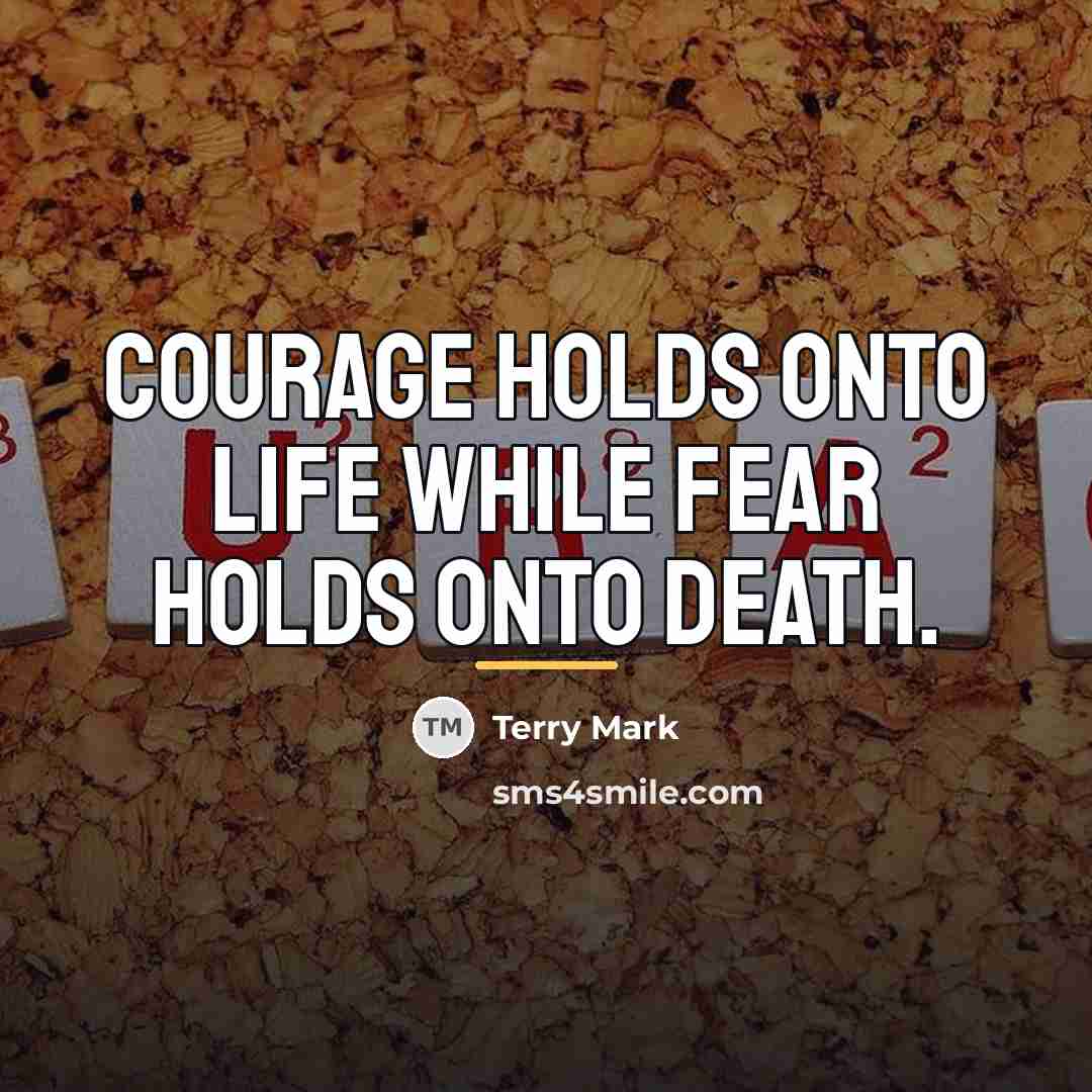“Courage holds onto Life while Fear holds onto Death.…” quote by Terry Mark