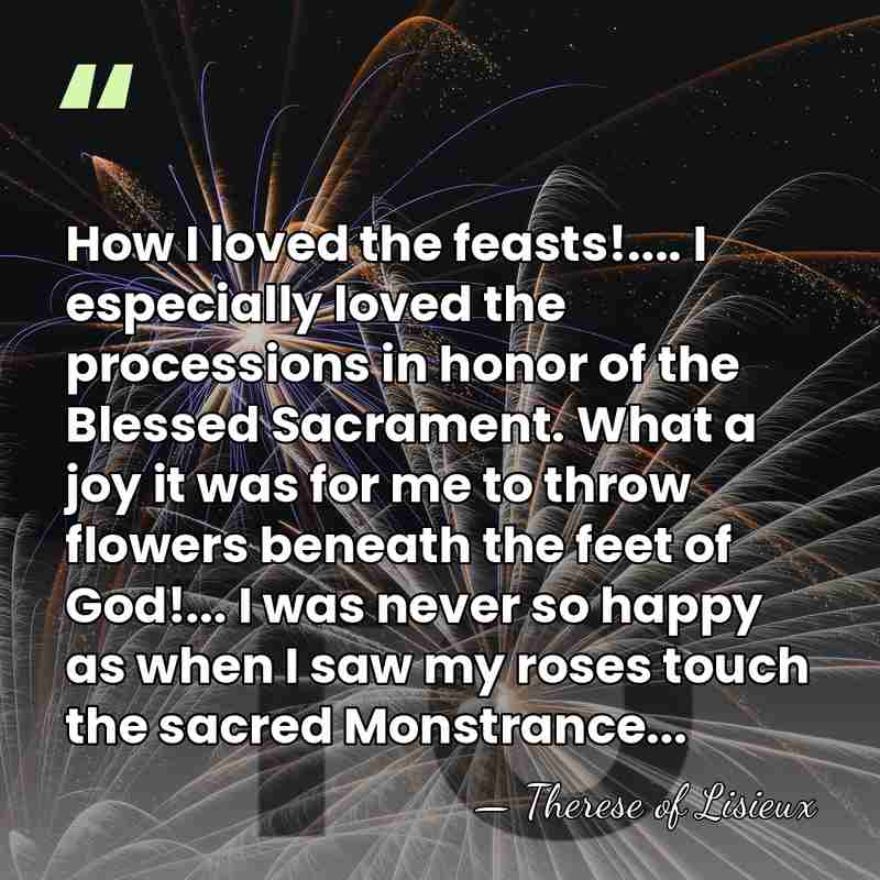 How I loved the feasts!.... I especially loved the processions in honor&hellip; - Therese of Lisieux