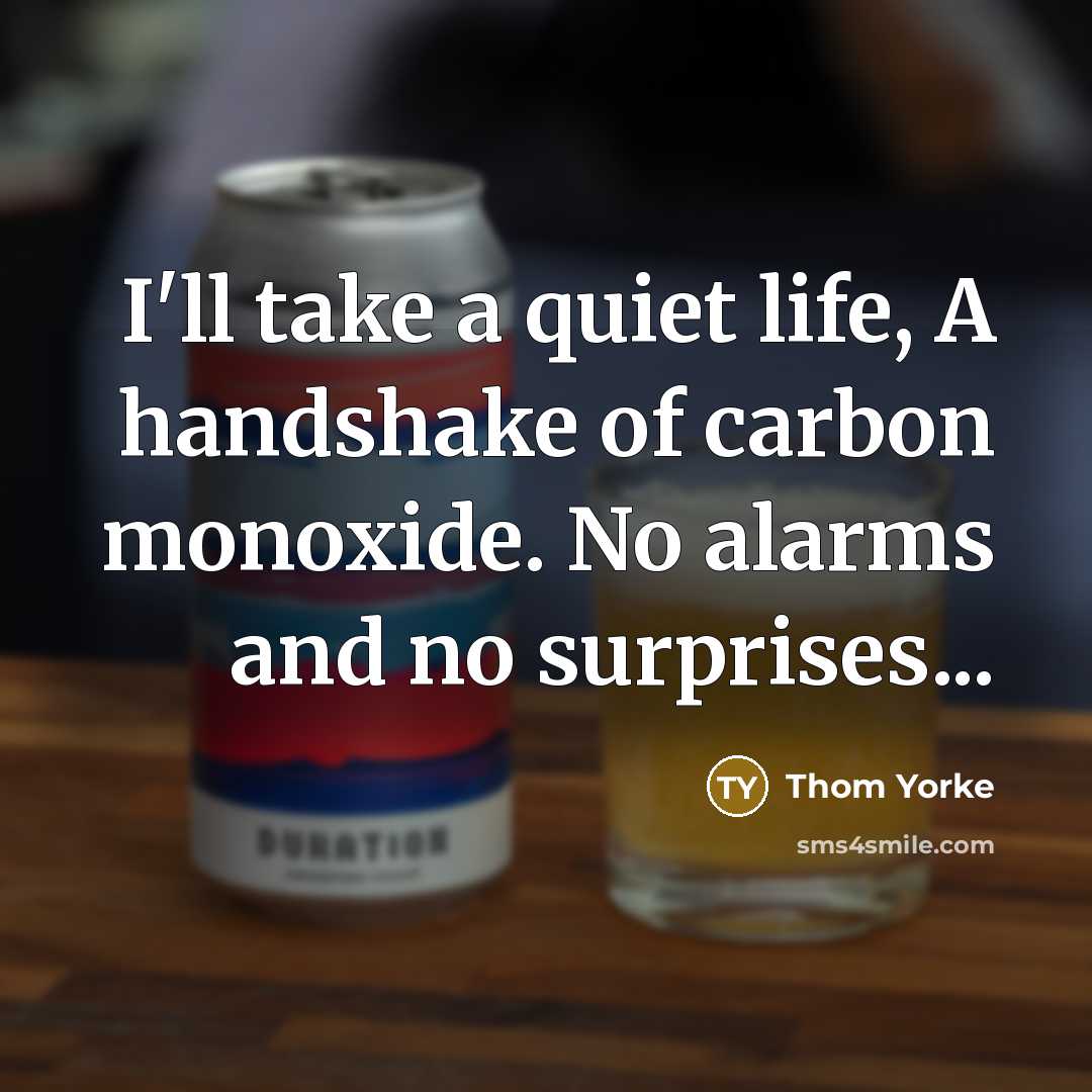 “I'll take a quiet life, A handshake of carbon monoxide.…” quote by Thom Yorke