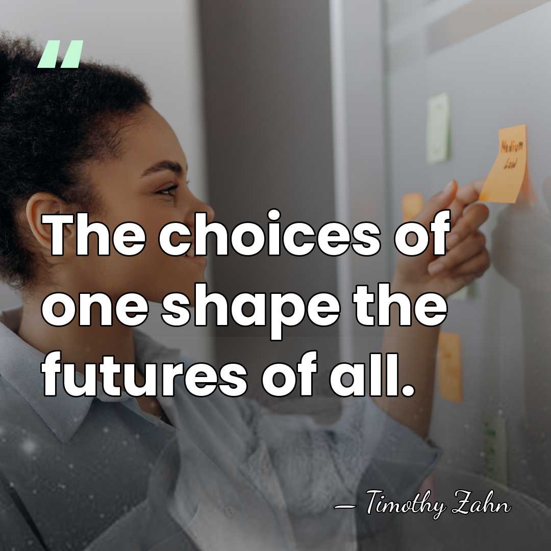 The choices of one shape the futures of all. - Timothy Zahn