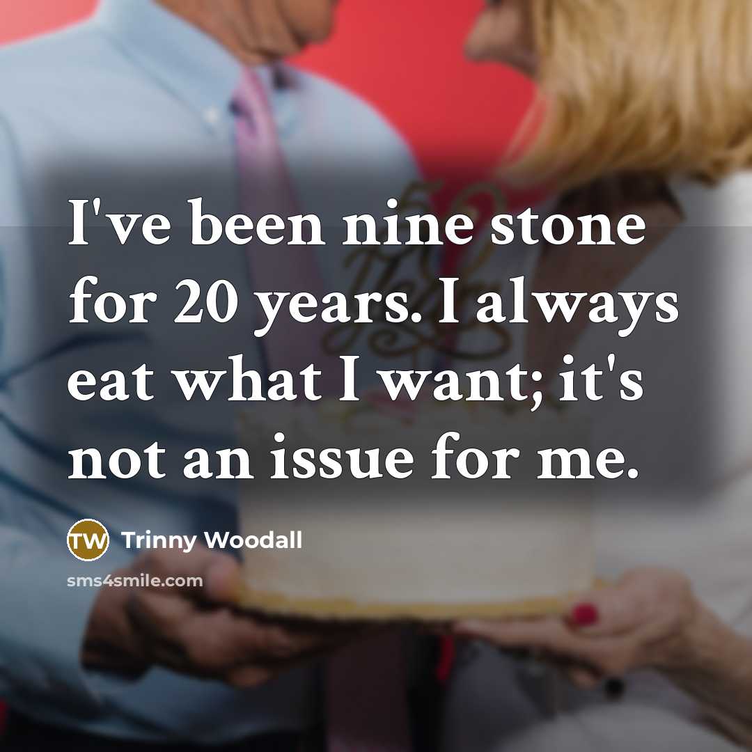 “I've been nine stone for 20 years. I always eat…” quote by Trinny Woodall