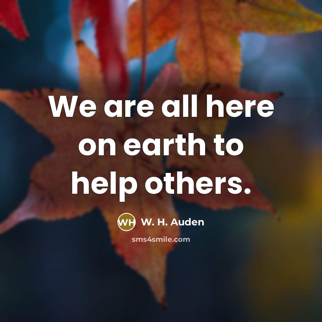 “We are all here on earth to help others.…” quote by W. H. Auden