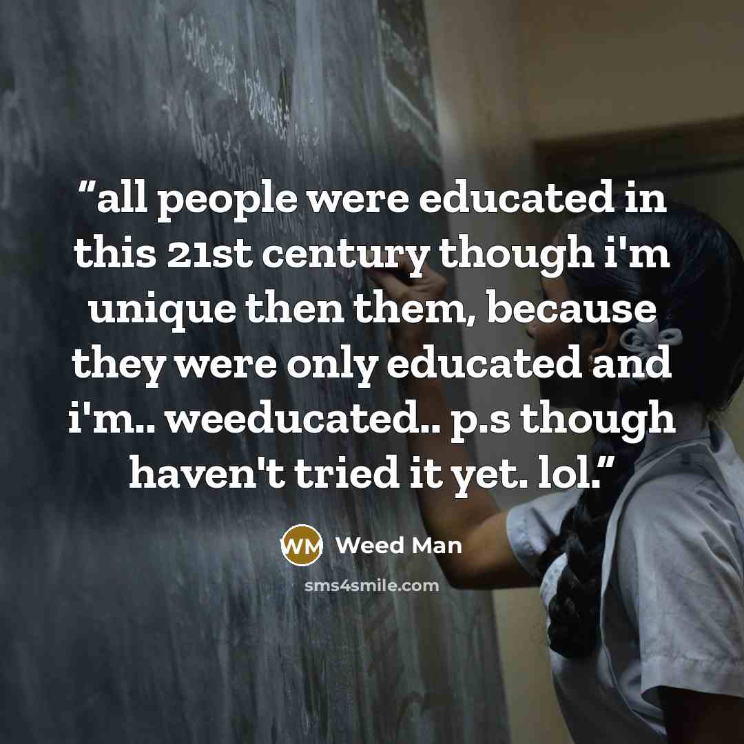 “all people were educated in this 21st century though i'm unique then them, because they were only educated and i'm.. weeducated.. p.s though haven't tried it yet. lol.” quote by Weed Man