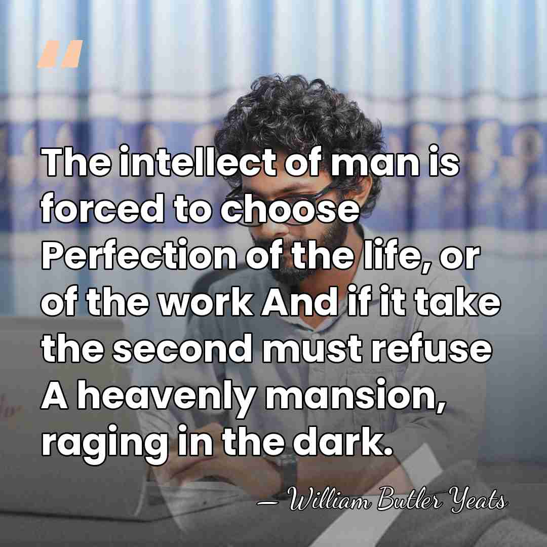 The intellect of man is forced to choose Perfection of the life,&hellip; - William Butler Yeats