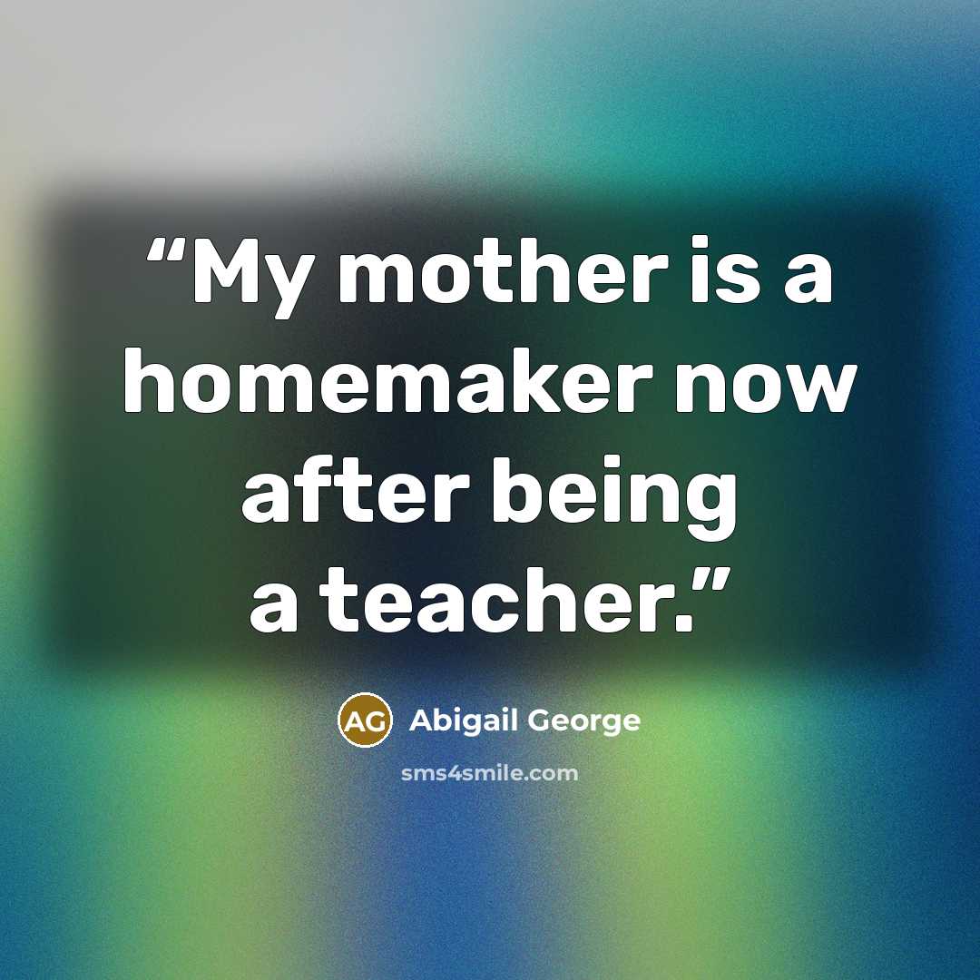 “My mother is a homemaker now after being a teacher.” quote by Abigail George