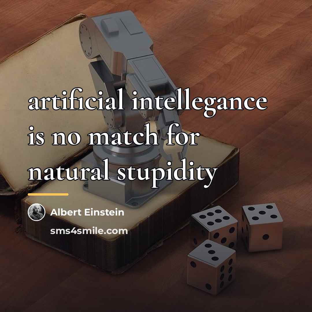 “artificial intellegance is no match for natural stupidity…” quote by Albert Einstein