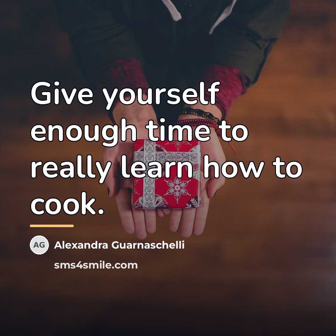 “Give yourself enough time to really learn how to cook.…” quote by Alexandra Guarnaschelli