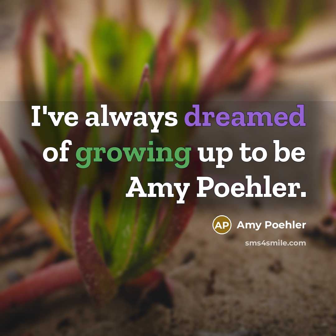 “I've always dreamed of growing up to be Amy Poehler.…” quote by Amy Poehler