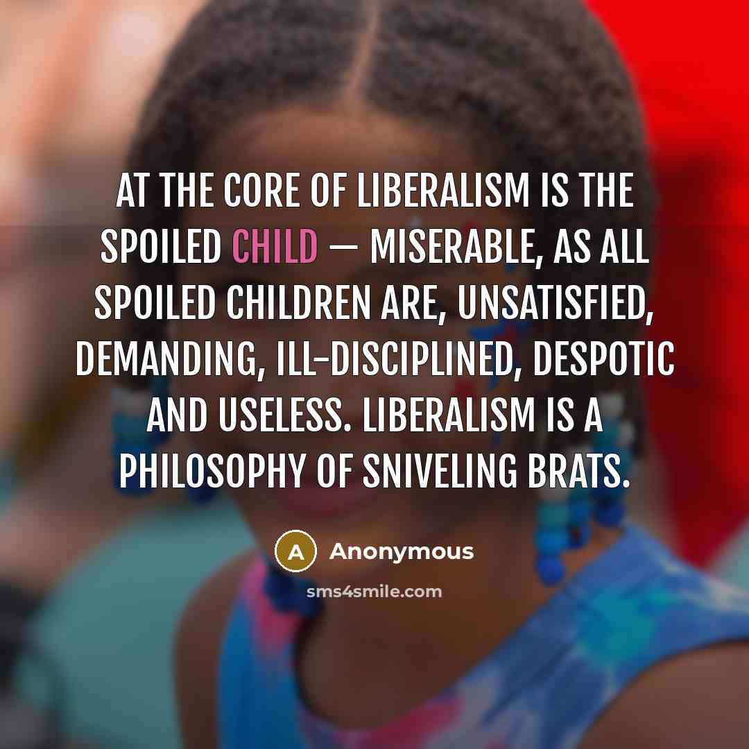 “At the core of liberalism is the spoiled child —…” quote by Anonymous