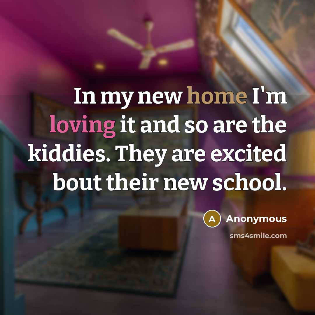 “In my new home I'm loving it and so are the kiddies. They are excited bout their new school.” quote by Anonymous