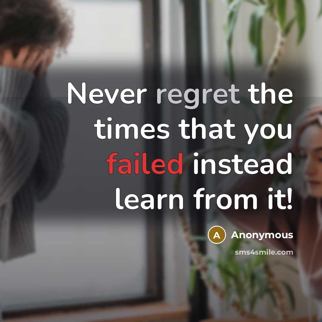 “Never regret the times that you failed instead learn from it!” quote by Anonymous