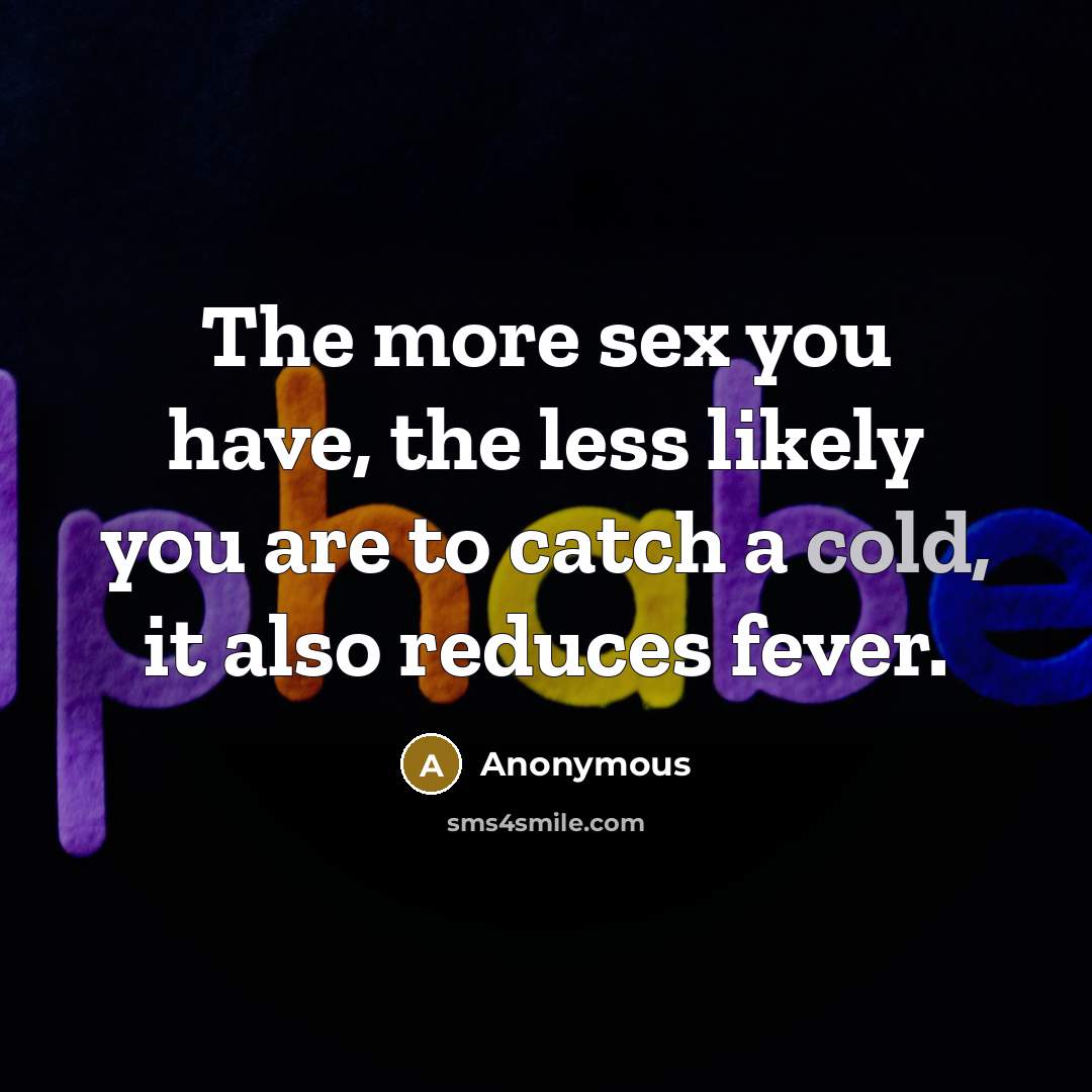 “The more sex you have, the less likely you are to catch a cold, it also reduces fever.” quote by Anonymous