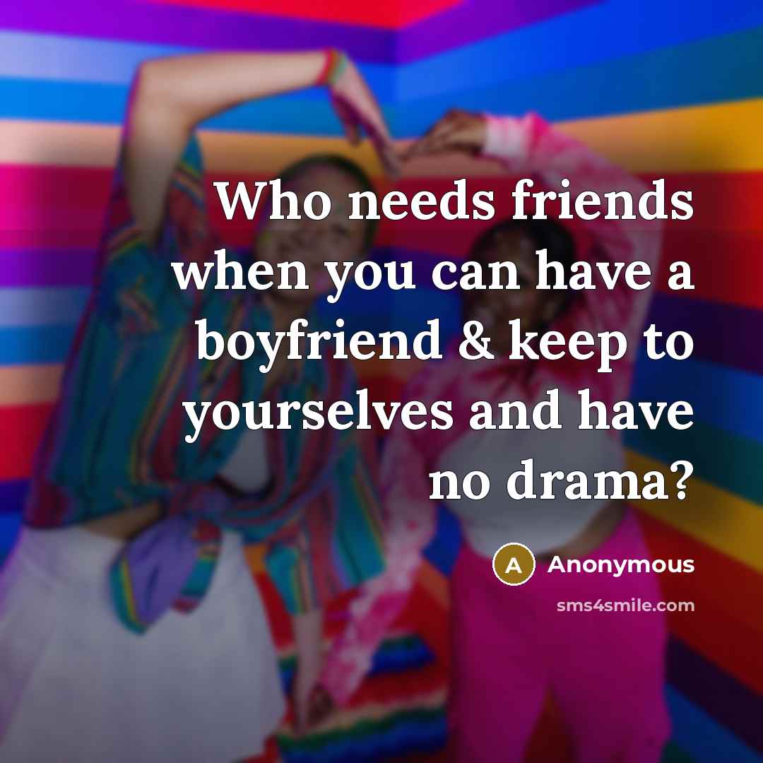 “Who needs friends when you can have a boyfriend &…” quote by Anonymous