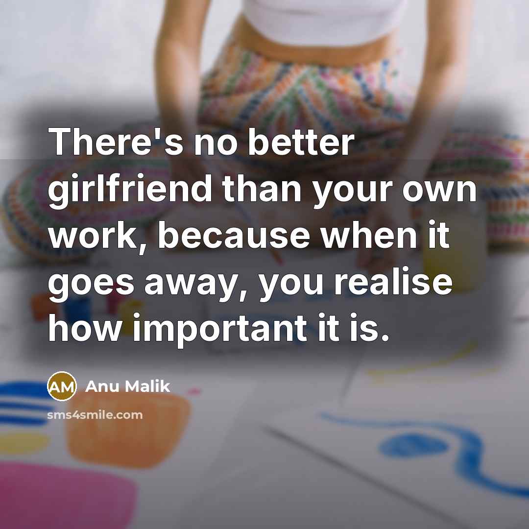 “There's no better girlfriend than your own work, because when…” quote by Anu Malik