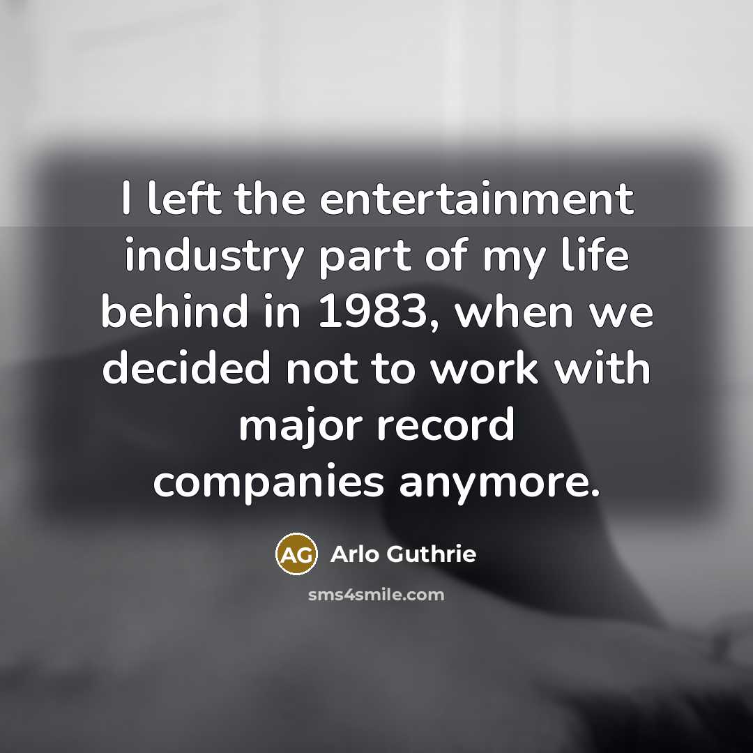 “I left the entertainment industry part of my life behind…” quote by Arlo Guthrie
