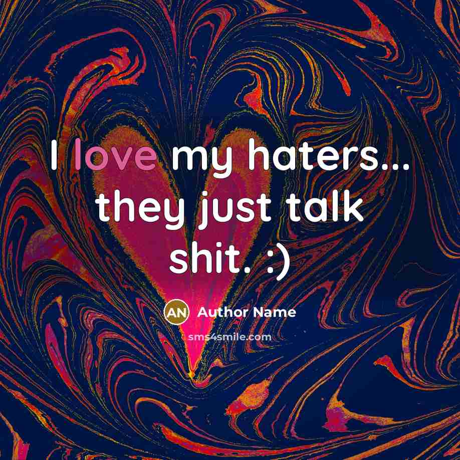 “I love my haters... they just talk shit. :)” quote by Author Name