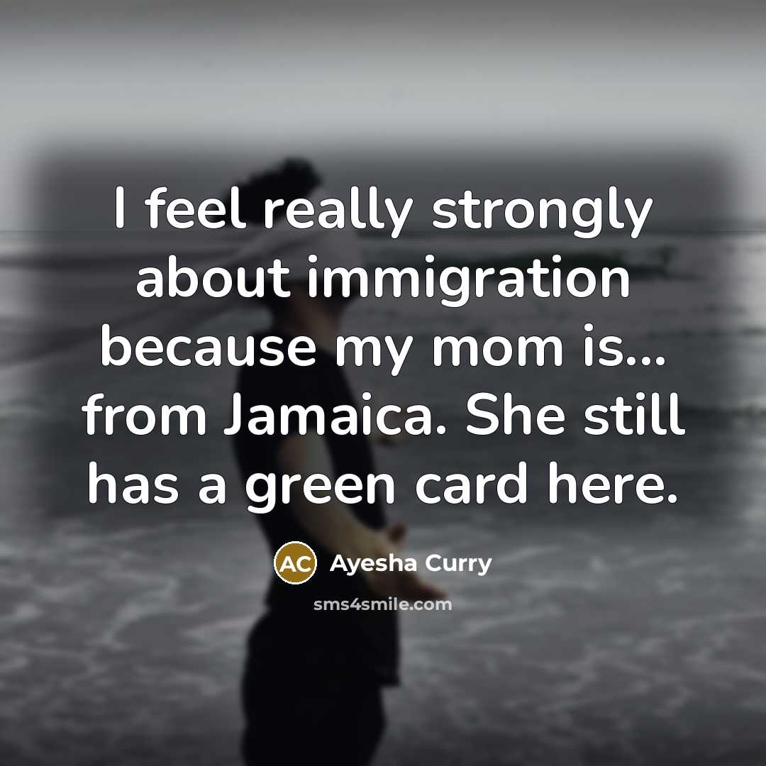 “I feel really strongly about immigration because my mom is...…” quote by Ayesha Curry