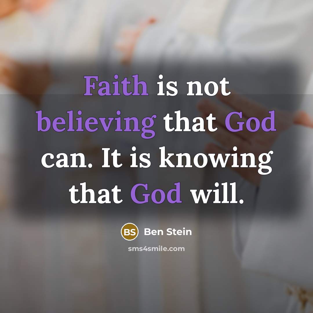 “Faith is not believing that God can. It is knowing that God will.” quote by Ben Stein