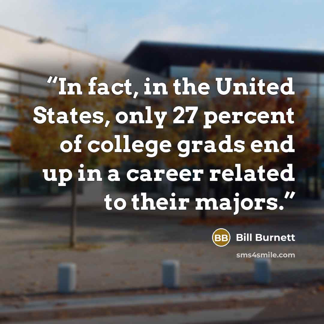“In fact, in the United States, only 27 percent of college grads end up in a career related to their majors.” quote by Bill Burnett
