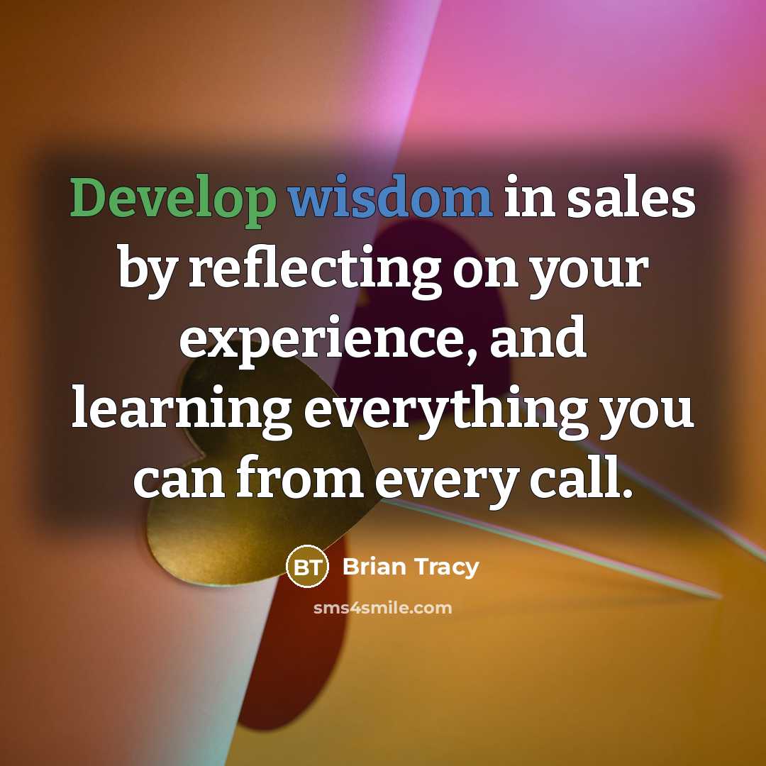 “Develop wisdom in sales by reflecting on your experience, and learning everything you can from every call.” quote by Brian Tracy