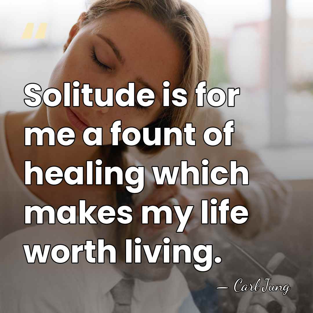 Solitude is for me a fount of healing which makes my life&hellip; - Carl Jung