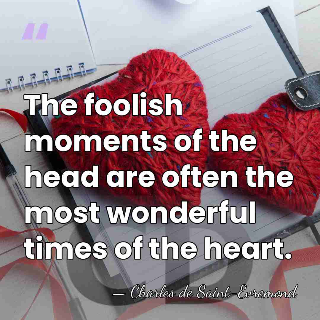 The foolish moments of the head are often the most wonderful times&hellip; - Charles de Saint-Evremond